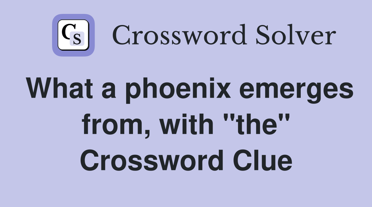 What a phoenix emerges from, with "the" Crossword Clue Answers